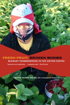 Fresh Fruit Broken Bodies: Migrant Farmworkers in the United States, Seth Holmes, PhD, MD, University of California Press, 2013. 